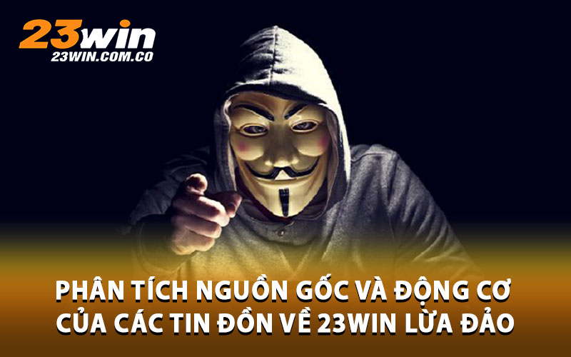 23Win Lừa Đảo – Giải Mã Tin Đồn Và Thông Tin Chính Xác Về Nhà Cái 3 Phan tich nguon goc va dong co cua cac tin don ve 23Win lua dao