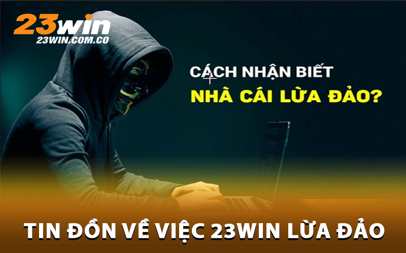 23Win Lừa Đảo – Giải Mã Tin Đồn Và Thông Tin Chính Xác Về Nhà Cái 2 Tin don ve viec 23Win lua dao